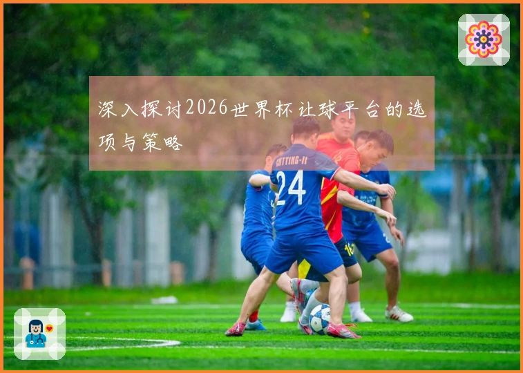 深入探讨2026世界杯让球平台的选项与策略