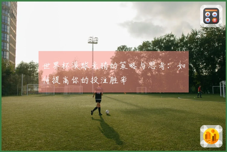 世界杯滚球竞猜的策略与思考：如何提高你的投注胜率