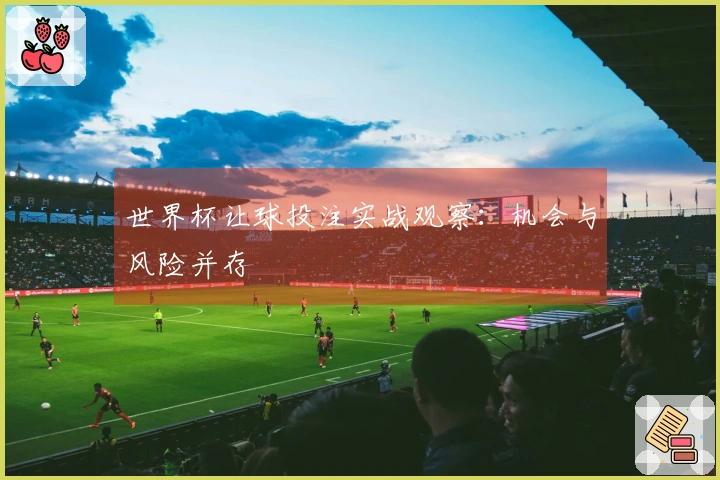 世界杯让球投注实战观察：机会与风险并存