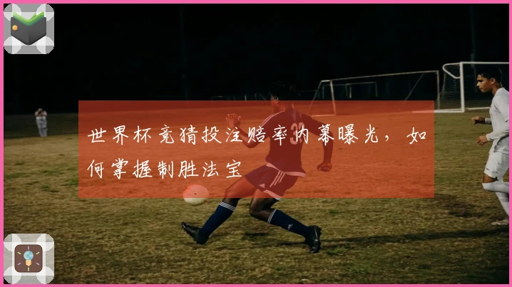 世界杯竞猜投注赔率内幕曝光，如何掌握制胜法宝