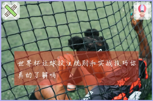 世界杯让球投注规则和实战技巧你真的了解吗