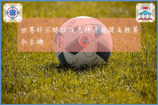 世界杯买球投注怎样才能提高胜算和乐趣