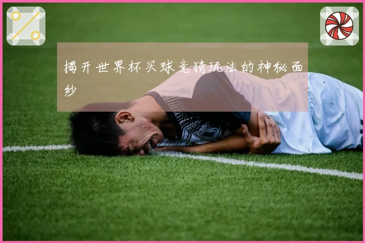 揭开世界杯买球竞猜玩法的神秘面纱