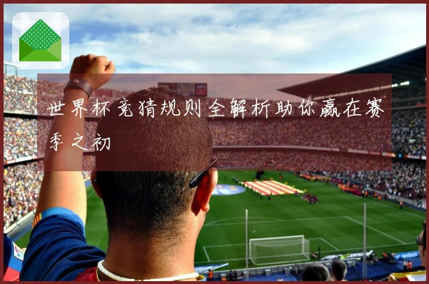 世界杯竞猜规则全解析助你赢在赛季之初