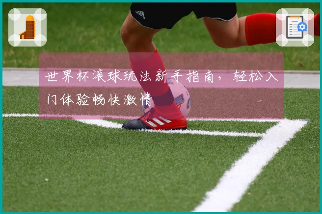 世界杯滚球玩法新手指南，轻松入门体验畅快激情