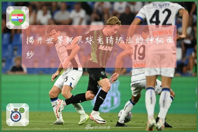 揭开世界杯买球竞猜玩法的神秘面纱