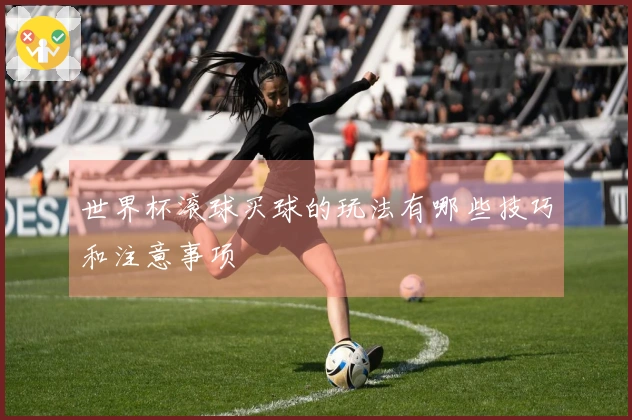 世界杯滚球买球的玩法有哪些技巧和注意事项