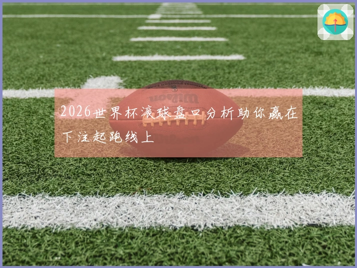 2026世界杯滚球盘口分析助你赢在下注起跑线上