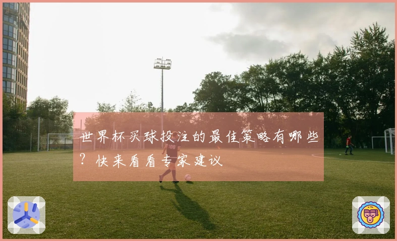 世界杯买球投注的最佳策略有哪些？快来看看专家建议