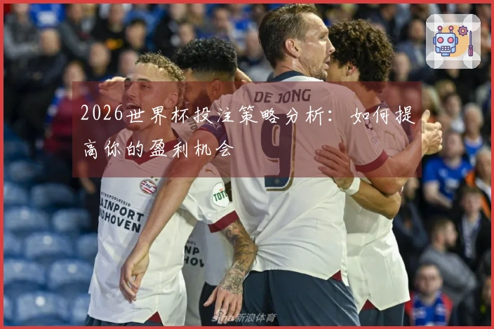2026世界杯投注策略分析：如何提高你的盈利机会