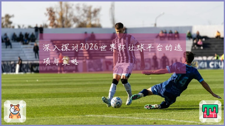 深入探讨2026世界杯让球平台的选项与策略
