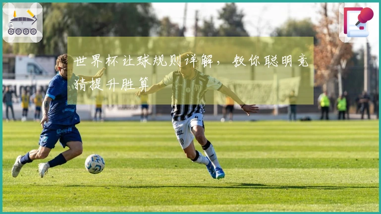 世界杯让球规则详解，教你聪明竞猜提升胜算