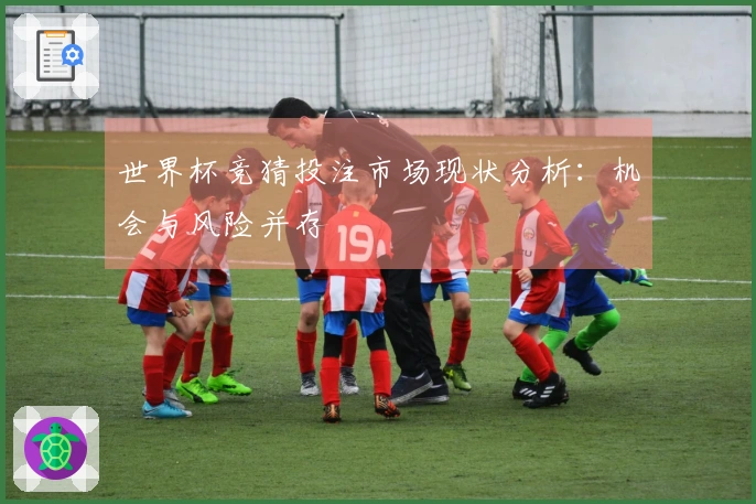 世界杯竞猜投注市场现状分析：机会与风险并存