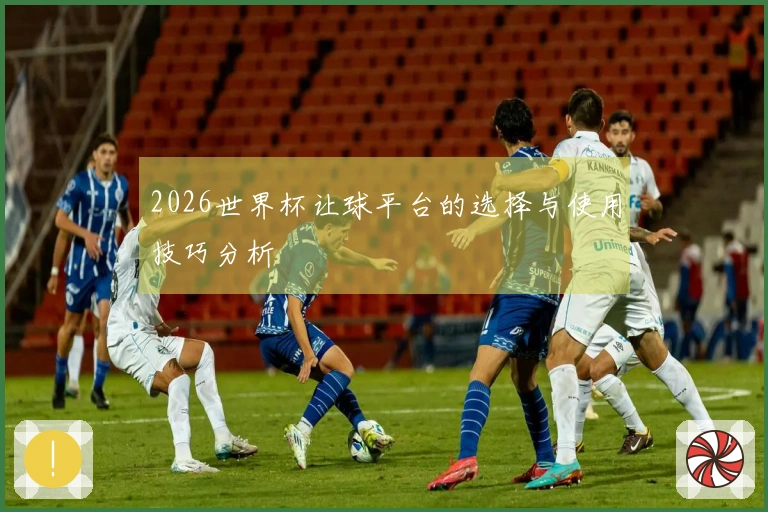 2026世界杯让球平台的选择与使用技巧分析