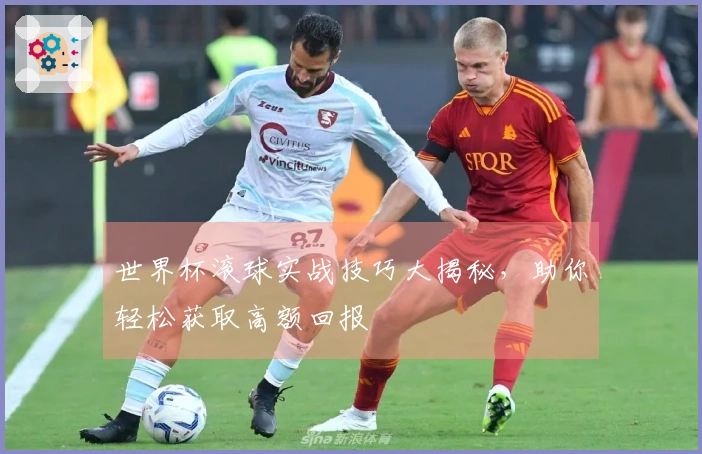 世界杯滚球实战技巧大揭秘，助你轻松获取高额回报