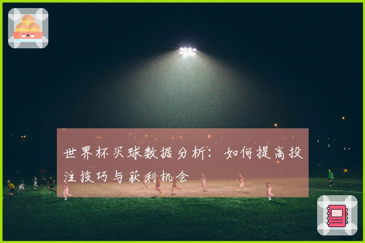 世界杯买球数据分析：如何提高投注技巧与获利机会