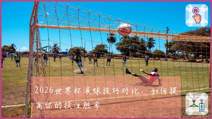 2026世界杯滚球技巧对比，如何提高你的投注胜率
